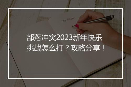 部落冲突2023新年快乐挑战怎么打？攻略分享！