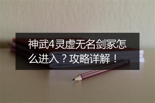 神武4灵虚无名剑冢怎么进入？攻略详解！