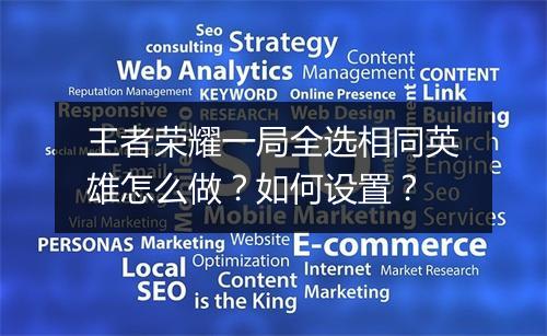 王者荣耀一局全选相同英雄怎么做？如何设置？