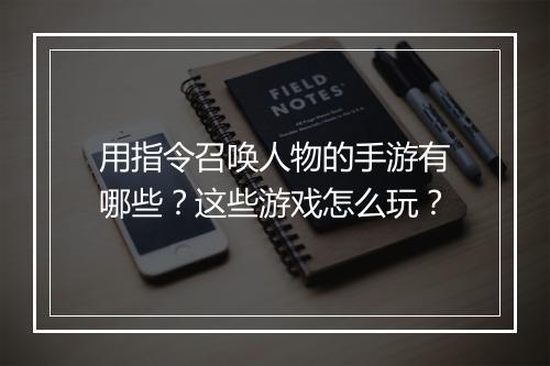 用指令召唤人物的手游有哪些?这些游戏怎么玩?