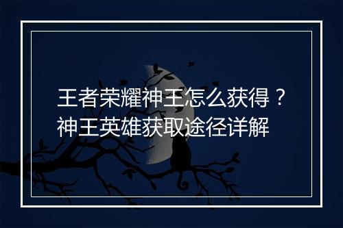 王者荣耀神王怎么获得？神王英雄获取途径详解