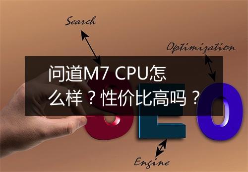 问道M7 CPU怎么样？性价比高吗？