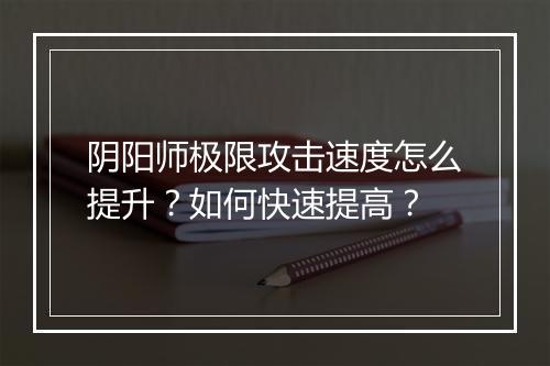 阴阳师极限攻击速度怎么提升？如何快速提高？