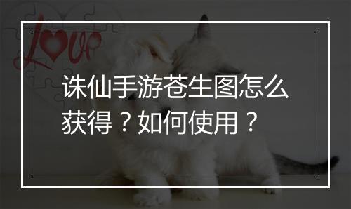 诛仙手游苍生图怎么获得？如何使用？