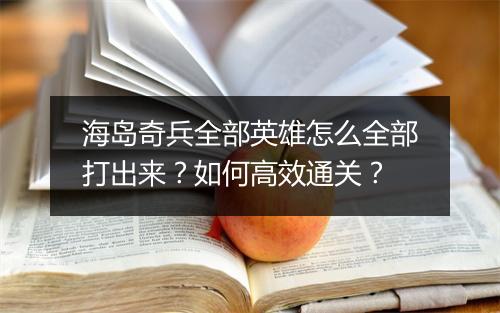 海岛奇兵全部英雄怎么全部打出来？如何高效通关？