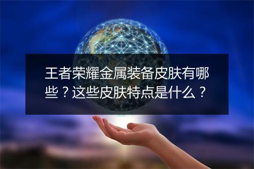 王者荣耀金属装备皮肤有哪些？这些皮肤特点是什么？