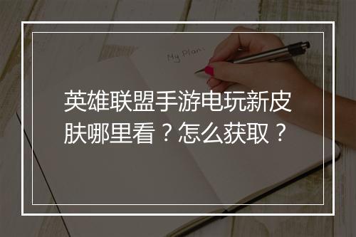 英雄联盟手游电玩新皮肤哪里看？怎么获取？