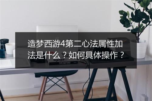 造梦西游4第二心法属性加法是什么？如何具体操作？