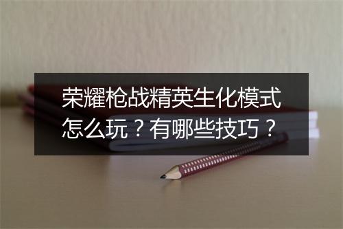 荣耀枪战精英生化模式怎么玩？有哪些技巧？