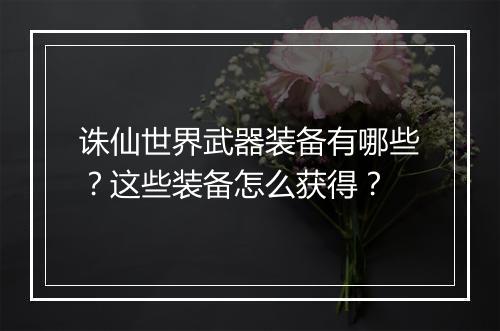 诛仙世界武器装备有哪些？这些装备怎么获得？