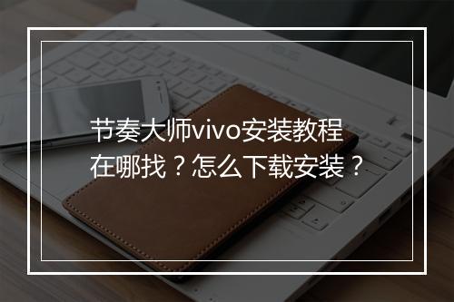 节奏大师vivo安装教程在哪找?怎么下载安装?