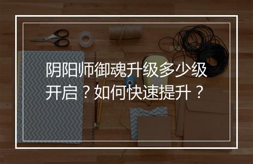 阴阳师御魂升级多少级开启？如何快速提升？