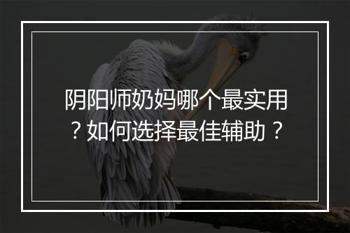 阴阳师奶妈哪个最实用？如何选择最佳辅助？