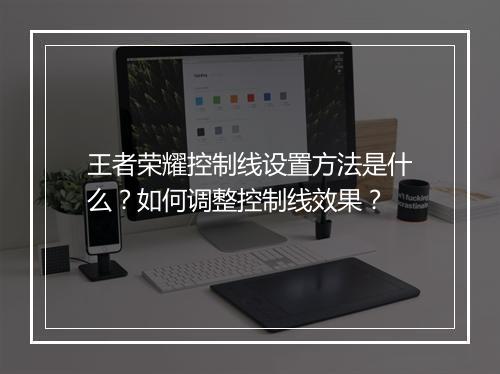 王者荣耀控制线设置方法是什么？如何调整控制线效果？