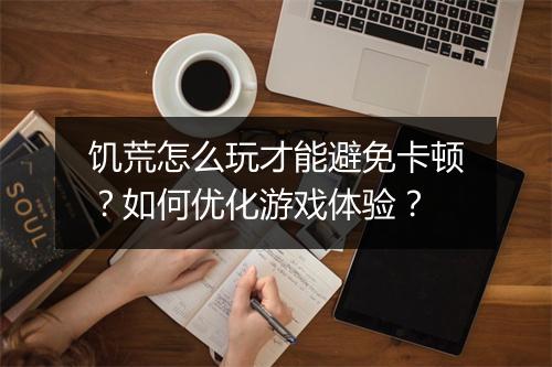 饥荒怎么玩才能避免卡顿？如何优化游戏体验？