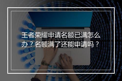 王者荣耀申请名额已满怎么办？名额满了还能申请吗？