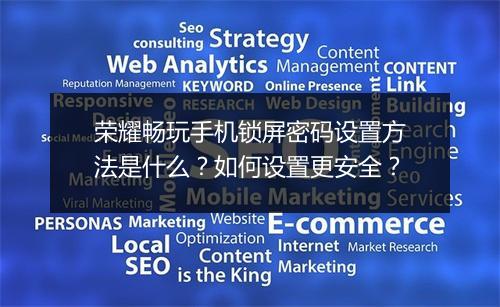 荣耀畅玩手机锁屏密码设置方法是什么？如何设置更安全？