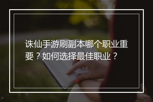 诛仙手游刷副本哪个职业重要？如何选择最佳职业？