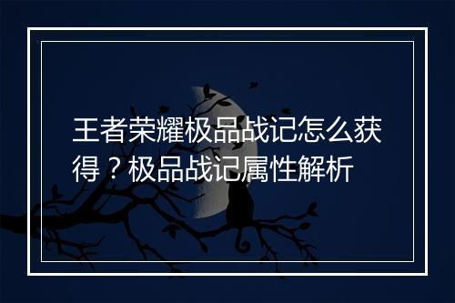 王者荣耀极品战记怎么获得？极品战记属性解析
