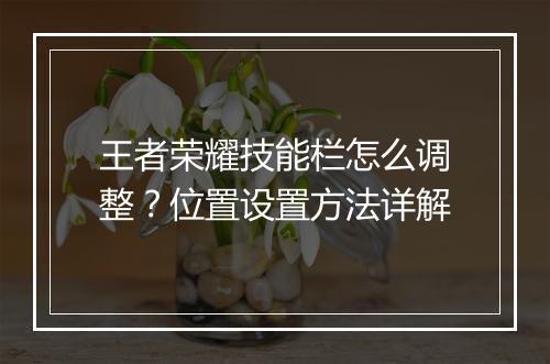王者荣耀技能栏怎么调整？位置设置方法详解