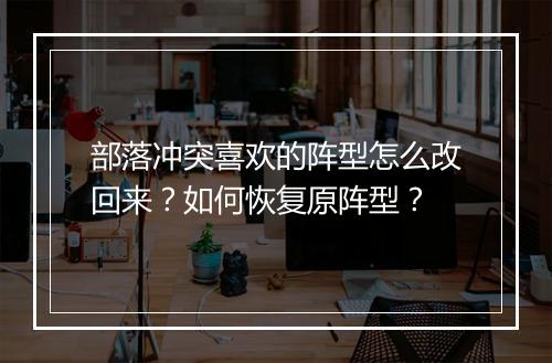 部落冲突喜欢的阵型怎么改回来？如何恢复原阵型？