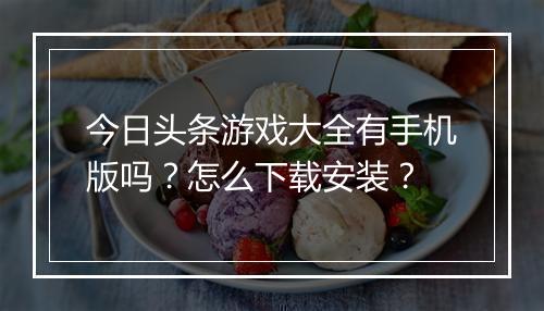 今日头条游戏大全有手机版吗？怎么下载安装？