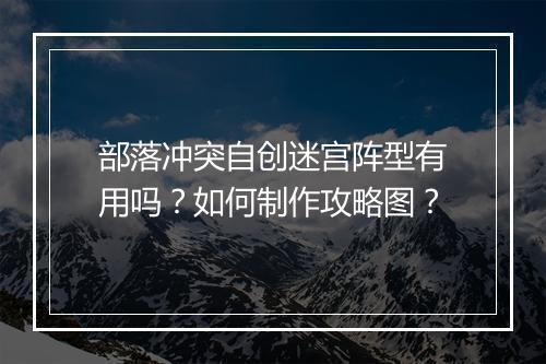 部落冲突自创迷宫阵型有用吗？如何制作攻略图？