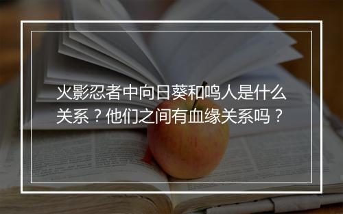 火影忍者中向日葵和鸣人是什么关系？他们之间有血缘关系吗？