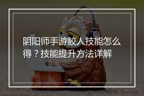 阴阳师手游鲛人技能怎么得？技能提升方法详解