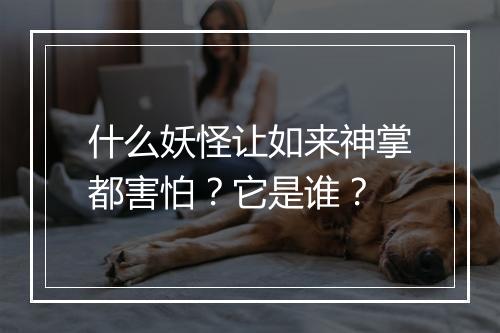 什么妖怪让如来神掌都害怕？它是谁？