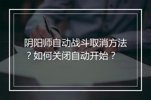阴阳师自动战斗取消方法?如何关闭自动开始?