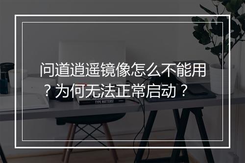 问道逍遥镜像怎么不能用？为何无法正常启动？