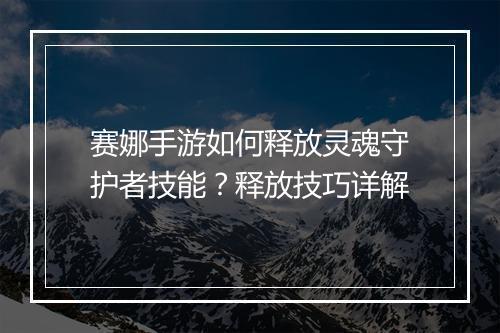 赛娜手游如何释放灵魂守护者技能？释放技巧详解