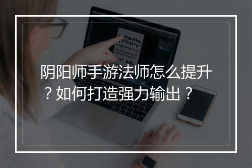 阴阳师手游法师怎么提升?如何打造强力输出?