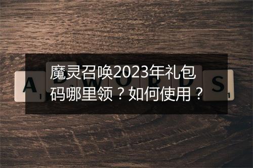 魔灵召唤2023年礼包码哪里领？如何使用？