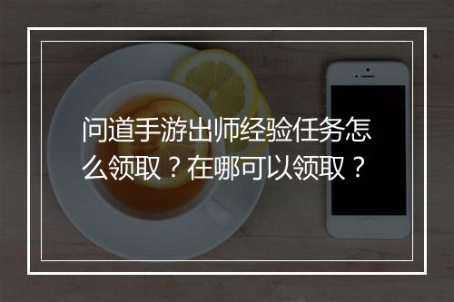 问道手游出师经验任务怎么领取？在哪可以领取？