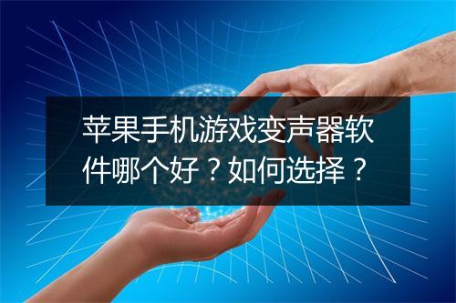 苹果手机游戏变声器软件哪个好？如何选择？