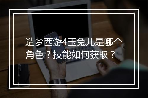 造梦西游4玉兔儿是哪个角色?技能如何获取?