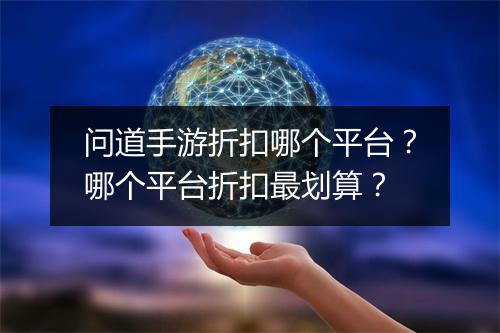 问道手游折扣哪个平台?哪个平台折扣最划算?