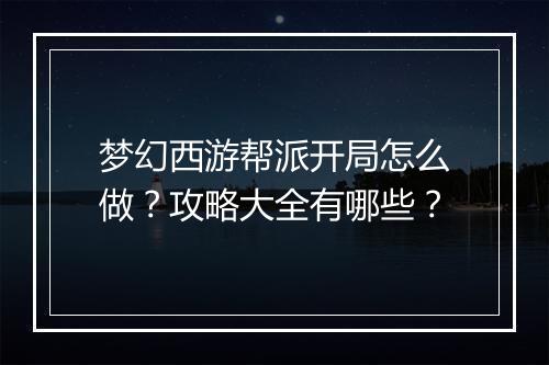 梦幻西游帮派开局怎么做？攻略大全有哪些？