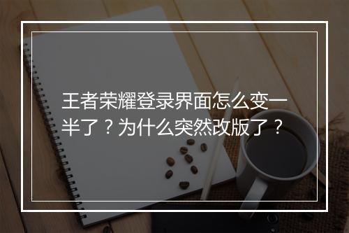王者荣耀登录界面怎么变一半了？为什么突然改版了？