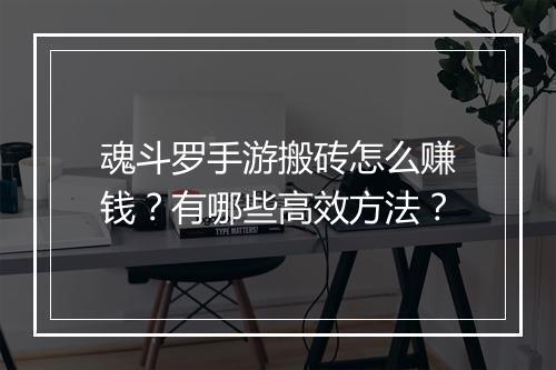 魂斗罗手游搬砖怎么赚钱？有哪些高效方法？