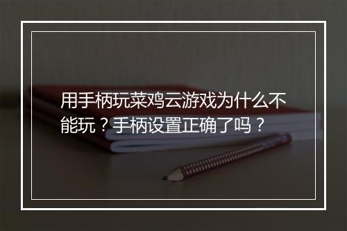 用手柄玩菜鸡云游戏为什么不能玩？手柄设置正确了吗？