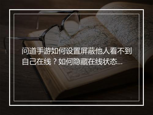 问道手游如何设置屏蔽他人看不到自己在线？如何隐藏在线状态？