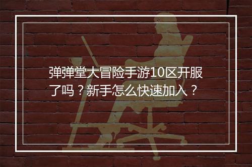 弹弹堂大冒险手游10区开服了吗？新手怎么快速加入？