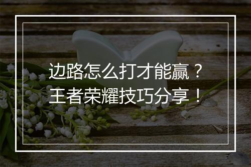 边路怎么打才能赢？王者荣耀技巧分享！