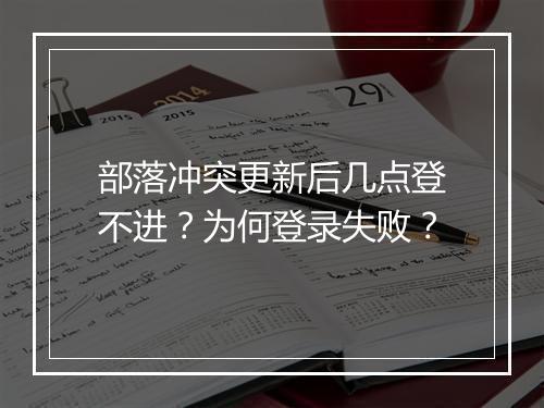 部落冲突更新后几点登不进?为何登录失败?