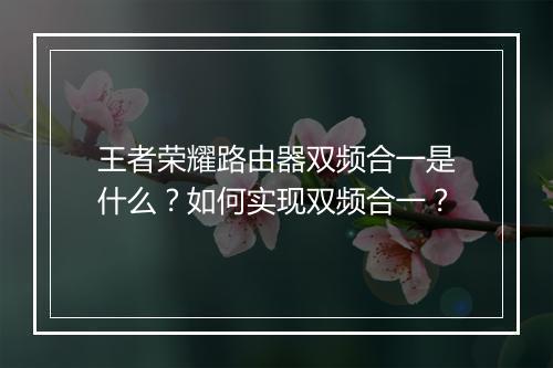 王者荣耀路由器双频合一是什么？如何实现双频合一？