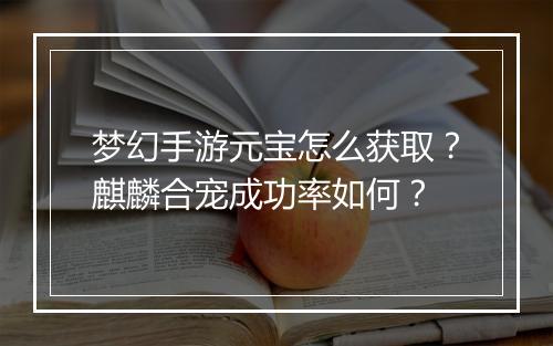 梦幻手游元宝怎么获取？麒麟合宠成功率如何？