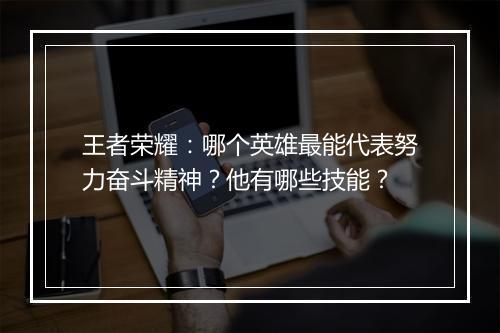 王者荣耀：哪个英雄最能代表努力奋斗精神？他有哪些技能？